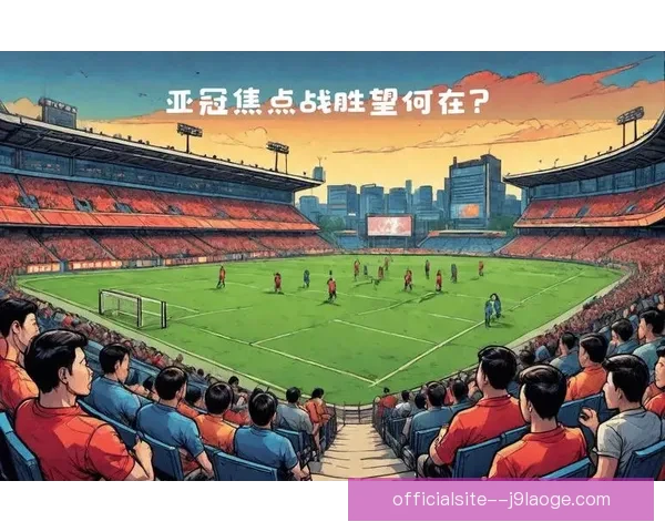 亚冠焦点战临场调整策略对比赛走势与结果影响的系统评估研究分析